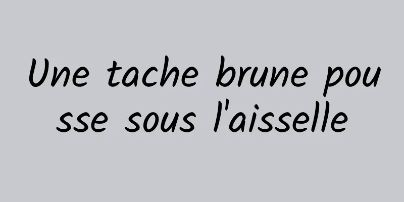 Une tache brune pousse sous l'aisselle