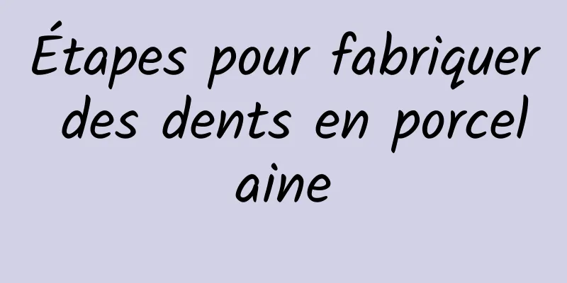 Étapes pour fabriquer des dents en porcelaine