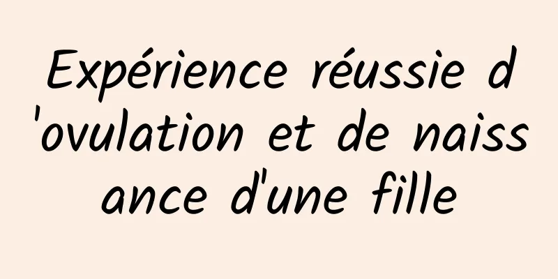 Expérience réussie d'ovulation et de naissance d'une fille