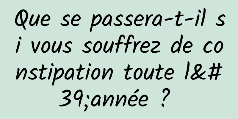 Que se passera-t-il si vous souffrez de constipation toute l'année ? 