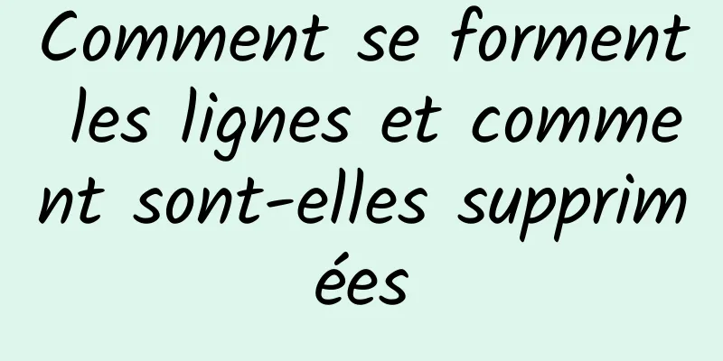 Comment se forment les lignes et comment sont-elles supprimées