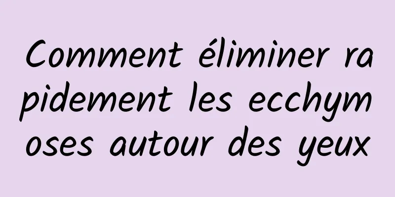 Comment éliminer rapidement les ecchymoses autour des yeux