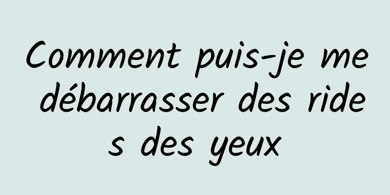 Comment puis-je me débarrasser des rides des yeux