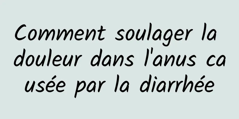 Comment soulager la douleur dans l'anus causée par la diarrhée