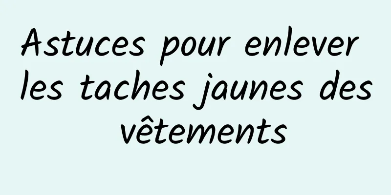 Astuces pour enlever les taches jaunes des vêtements