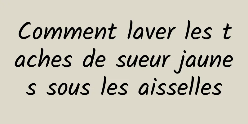 Comment laver les taches de sueur jaunes sous les aisselles