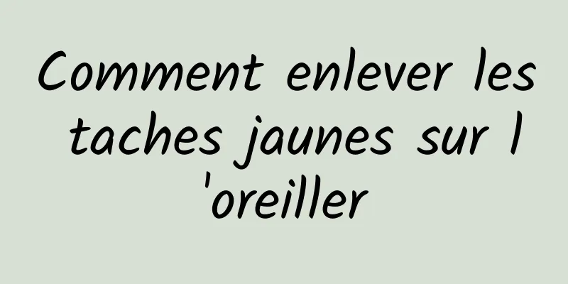 Comment enlever les taches jaunes sur l'oreiller