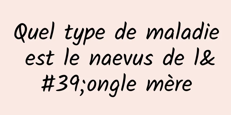 Quel type de maladie est le naevus de l'ongle mère