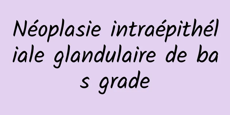 Néoplasie intraépithéliale glandulaire de bas grade