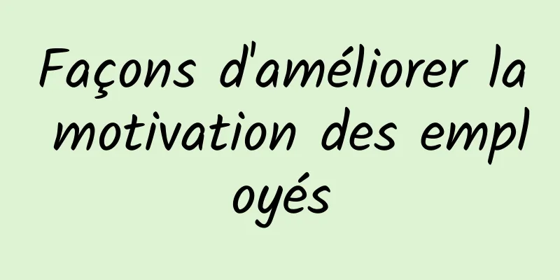 Façons d'améliorer la motivation des employés