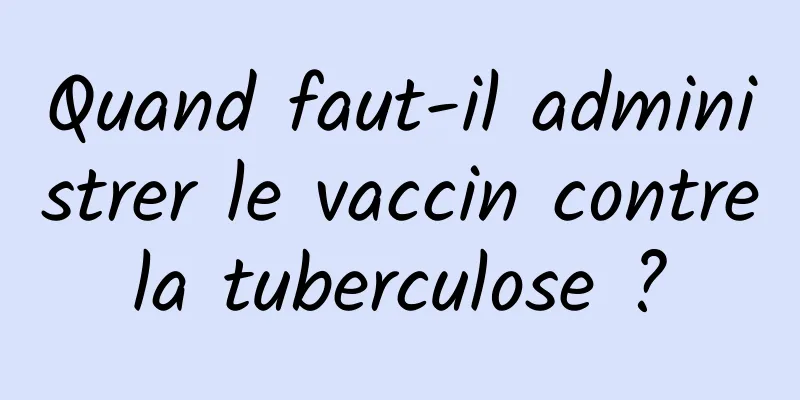 Quand faut-il administrer le vaccin contre la tuberculose ? 