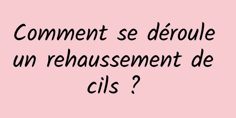 Comment se déroule un rehaussement de cils ? 