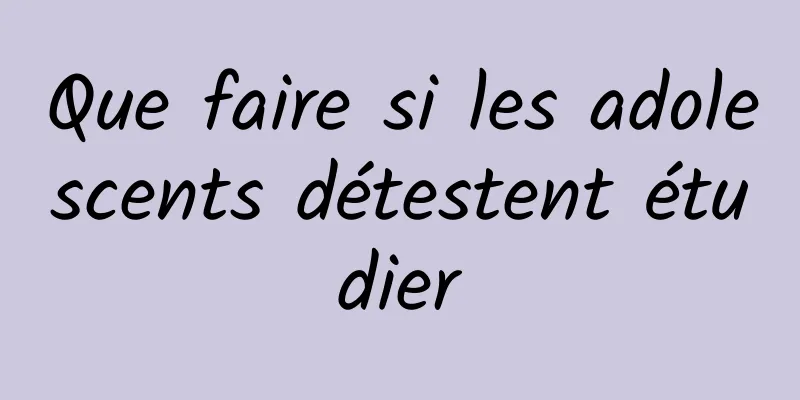 Que faire si les adolescents détestent étudier