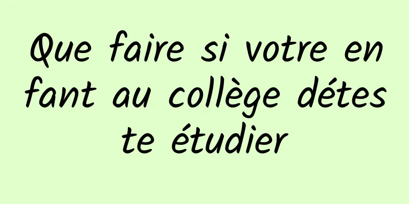 Que faire si votre enfant au collège déteste étudier