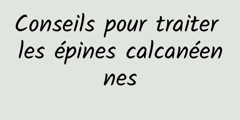 Conseils pour traiter les épines calcanéennes