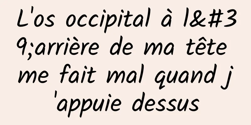 L'os occipital à l'arrière de ma tête me fait mal quand j'appuie dessus