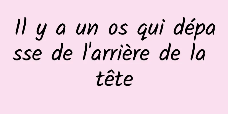 Il y a un os qui dépasse de l'arrière de la tête