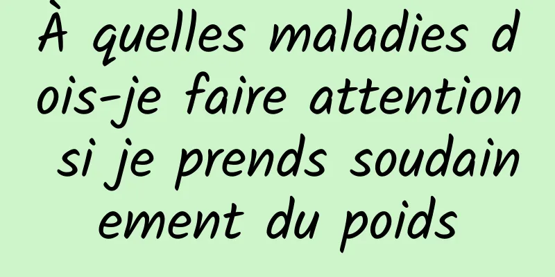 À quelles maladies dois-je faire attention si je prends soudainement du poids