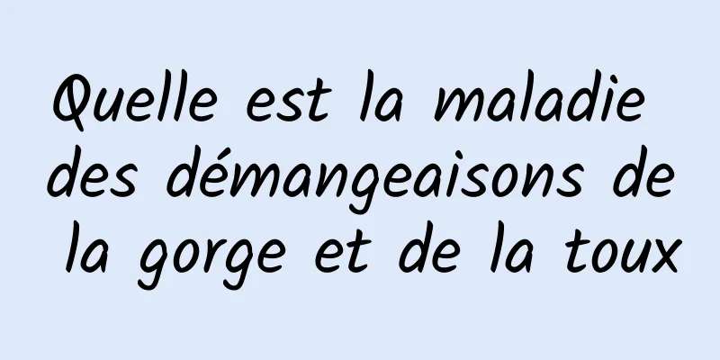 Quelle est la maladie des démangeaisons de la gorge et de la toux