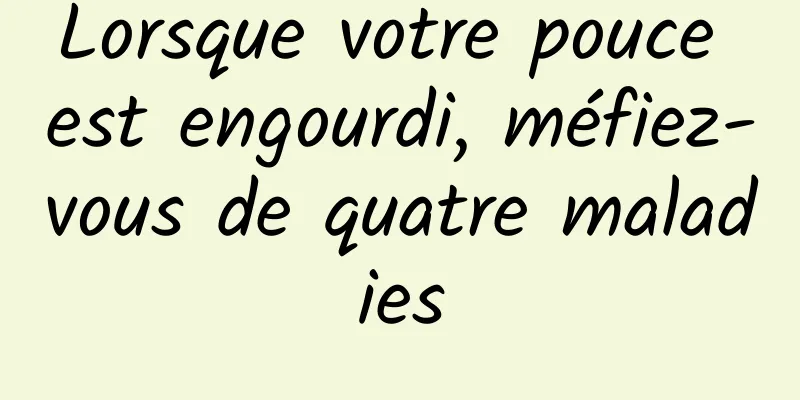 Lorsque votre pouce est engourdi, méfiez-vous de quatre maladies