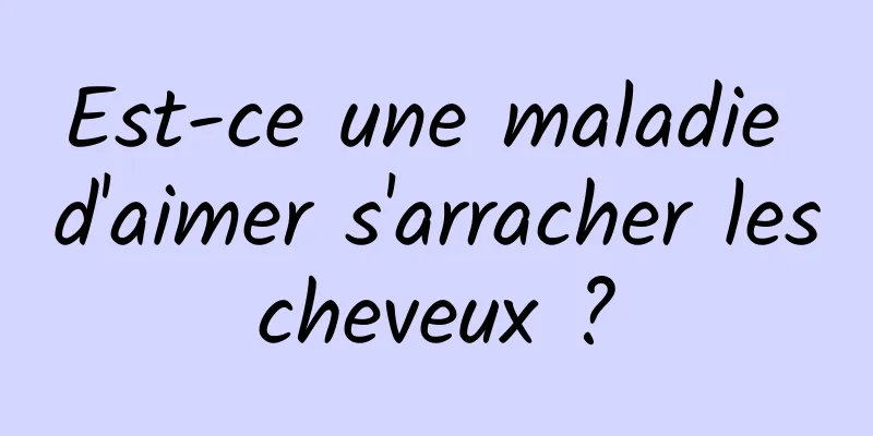 Est-ce une maladie d'aimer s'arracher les cheveux ? 