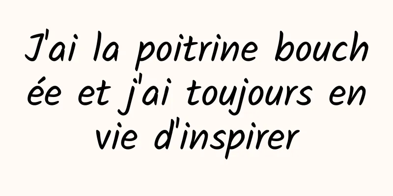 J'ai la poitrine bouchée et j'ai toujours envie d'inspirer