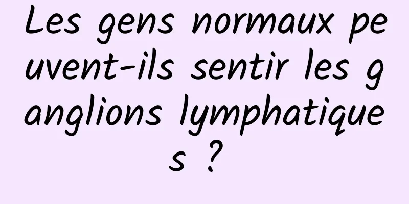 Les gens normaux peuvent-ils sentir les ganglions lymphatiques ? 