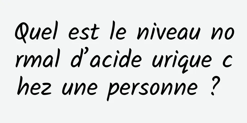 Quel est le niveau normal d’acide urique chez une personne ? 