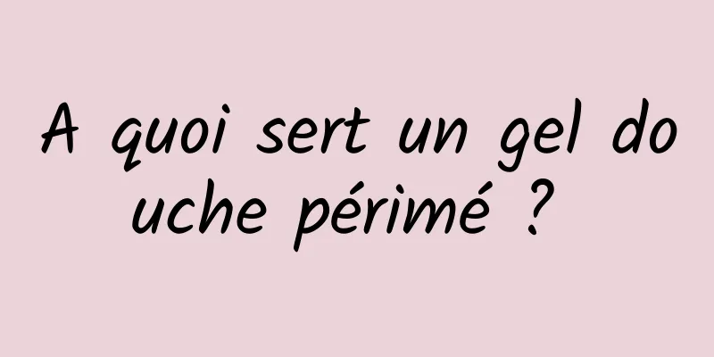 A quoi sert un gel douche périmé ? 