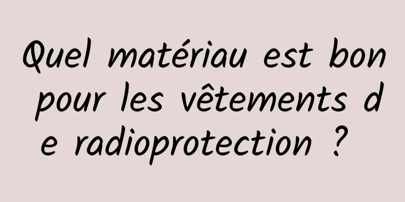 Quel matériau est bon pour les vêtements de radioprotection ? 