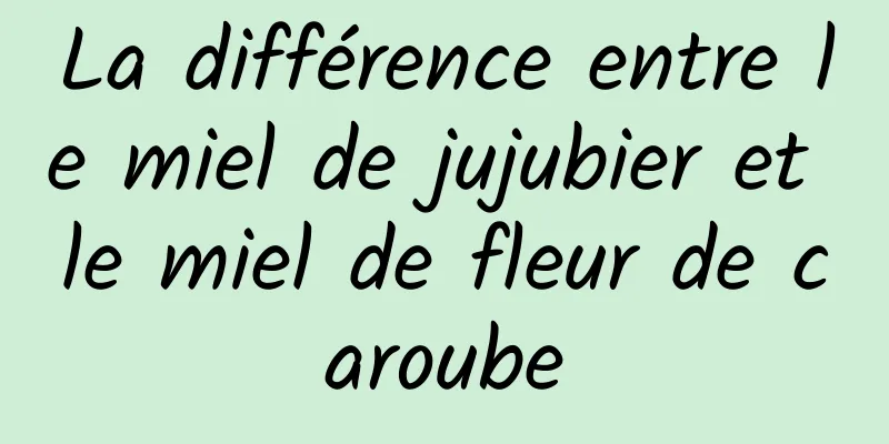 La différence entre le miel de jujubier et le miel de fleur de caroube