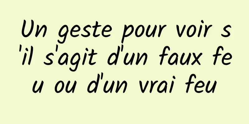 Un geste pour voir s'il s'agit d'un faux feu ou d'un vrai feu