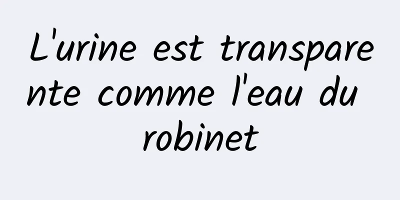 L'urine est transparente comme l'eau du robinet