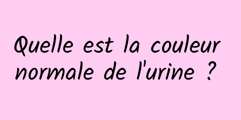 Quelle est la couleur normale de l'urine ? 