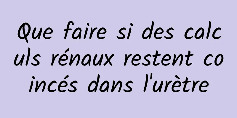 Que faire si des calculs rénaux restent coincés dans l'urètre