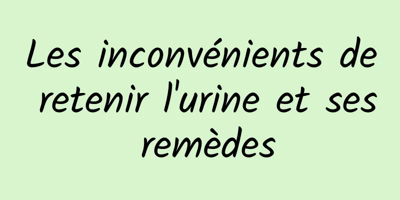 Les inconvénients de retenir l'urine et ses remèdes