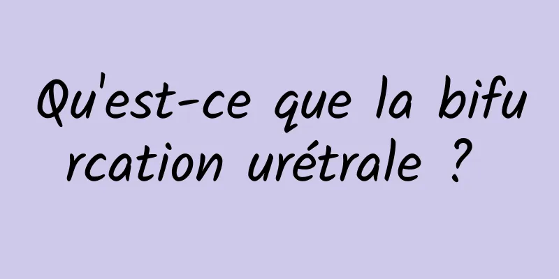 Qu'est-ce que la bifurcation urétrale ? 