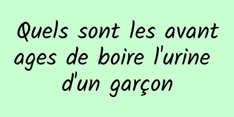 Quels sont les avantages de boire l'urine d'un garçon