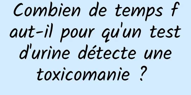 Combien de temps faut-il pour qu'un test d'urine détecte une toxicomanie ? 