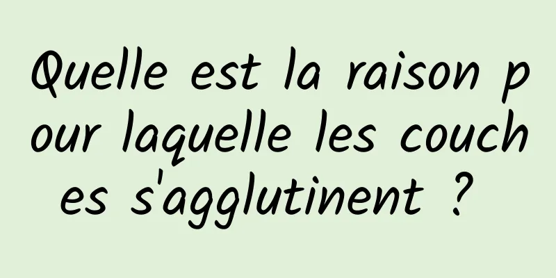 Quelle est la raison pour laquelle les couches s'agglutinent ? 