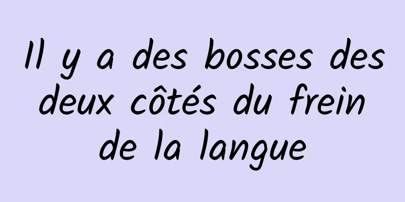 Il y a des bosses des deux côtés du frein de la langue