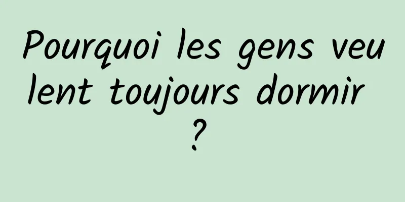 Pourquoi les gens veulent toujours dormir ? 