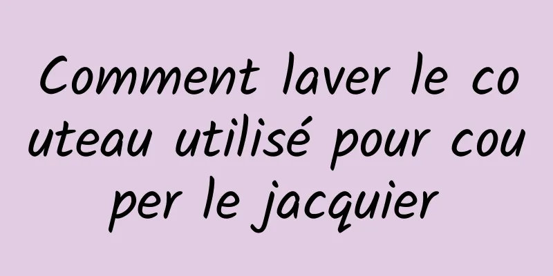 Comment laver le couteau utilisé pour couper le jacquier