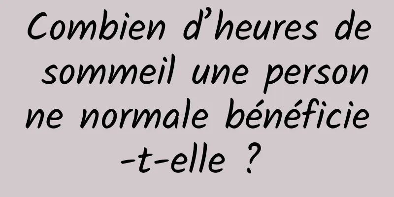 Combien d’heures de sommeil une personne normale bénéficie-t-elle ? 