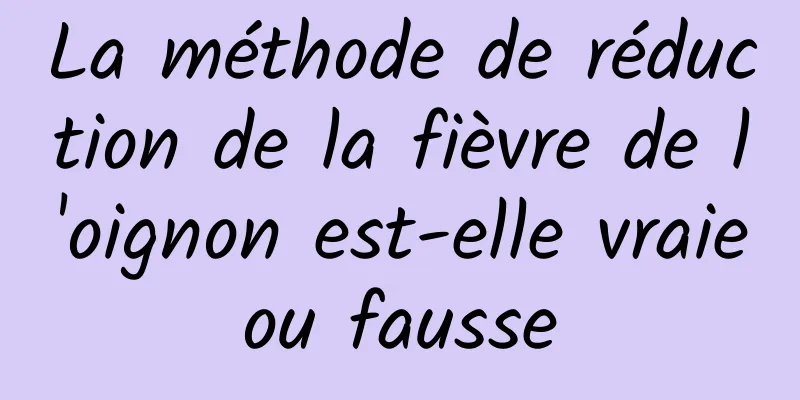 La méthode de réduction de la fièvre de l'oignon est-elle vraie ou fausse 