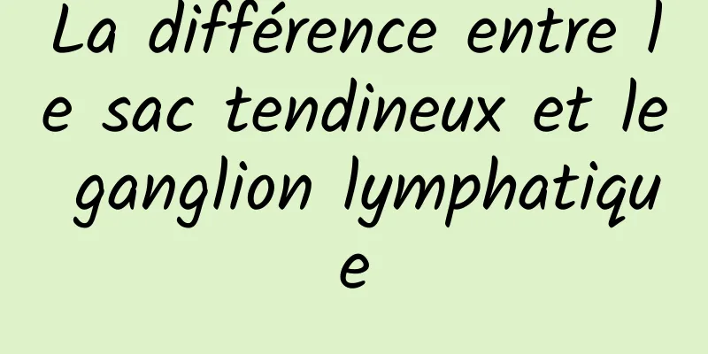 La différence entre le sac tendineux et le ganglion lymphatique