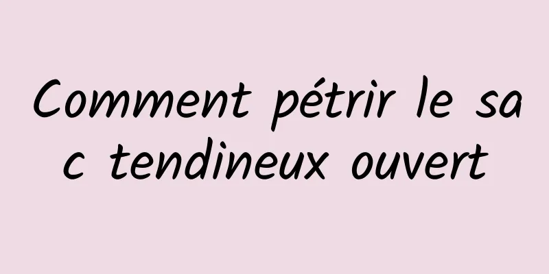 Comment pétrir le sac tendineux ouvert