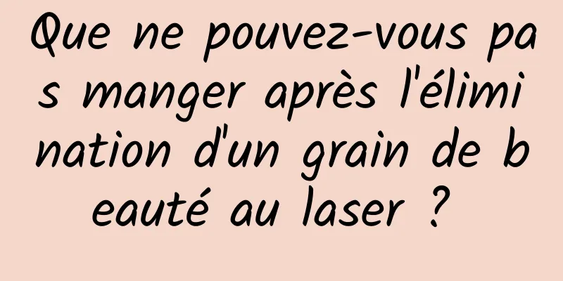 Que ne pouvez-vous pas manger après l'élimination d'un grain de beauté au laser ? 