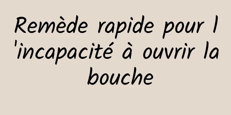 Remède rapide pour l'incapacité à ouvrir la bouche