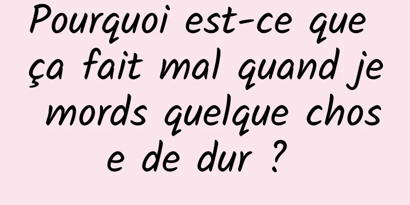 Pourquoi est-ce que ça fait mal quand je mords quelque chose de dur ? 